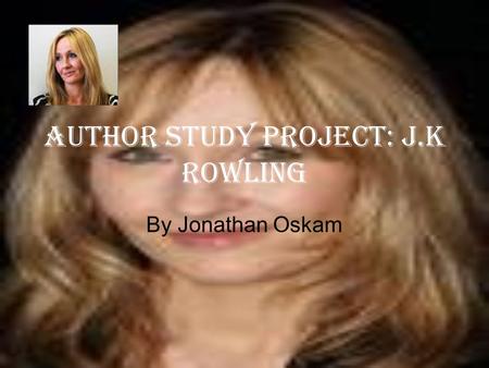 Author study project: J.K Rowling By Jonathan Oskam.