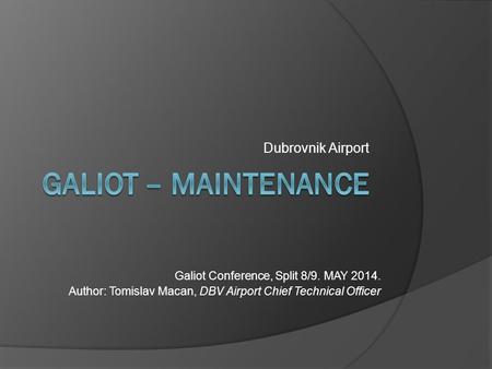 Dubrovnik Airport Galiot Conference, Split 8/9. MAY 2014. Author: Tomislav Macan, DBV Airport Chief Technical Officer.