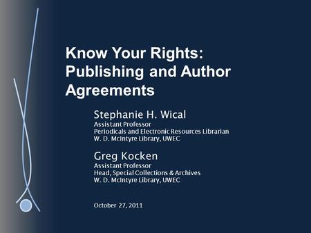 Know Your Rights: Publishing and Author Agreements Stephanie H. Wical Assistant Professor Periodicals and Electronic Resources Librarian W. D. McIntyre.