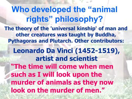 Leonardo Da Vinci (1452-1519), artist and scientist “The time will come when men such as I will look upon the murder of animals as they now look on the.