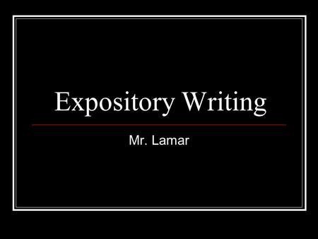 Expository Writing Mr. Lamar. Give it to me straight Expository writing is used to: Inform and explain State factual information Show cause and effect.