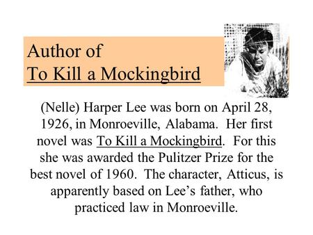 Author of To Kill a Mockingbird (Nelle) Harper Lee was born on April 28, 1926, in Monroeville, Alabama. Her first novel was To Kill a Mockingbird. For.