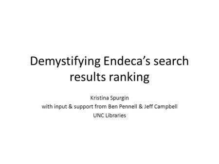 Demystifying Endeca’s search results ranking Kristina Spurgin with input & support from Ben Pennell & Jeff Campbell UNC Libraries.