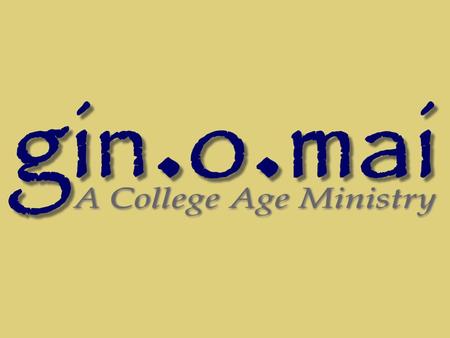 What is gin.o.mai? gin.o.mai is a college age ministry designed to equip young adults with the principles and mechanics required for living the Christian.