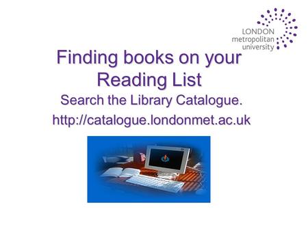Finding books on your Reading List Search the Library Catalogue.