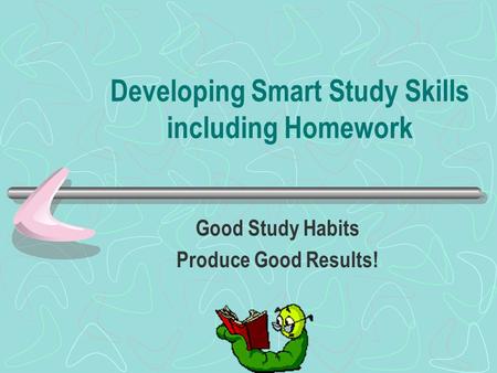 Developing Smart Study Skills including Homework Good Study Habits Produce Good Results!