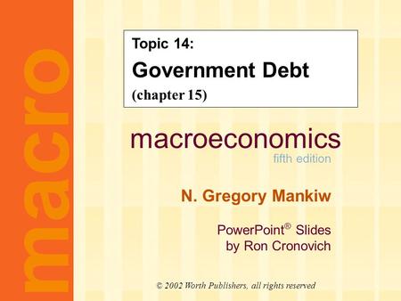 Macroeconomics fifth edition N. Gregory Mankiw PowerPoint ® Slides by Ron Cronovich macro © 2002 Worth Publishers, all rights reserved Topic 14: Government.