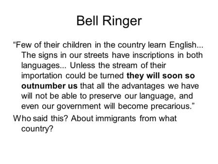Bell Ringer “Few of their children in the country learn English... The signs in our streets have inscriptions in both languages... Unless the stream of.