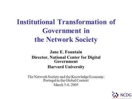 Institutional Transformation of Government in the Network Society Jane E. Fountain Director, National Center for Digital Government Harvard University.