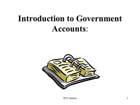 RTI Jammu1 Introduction to Government Accounts:. RTI Jammu2 Session Overview The real function of all accounting is to render a service to management.