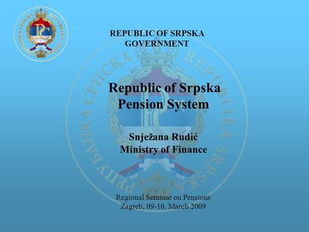 REPUBLIC OF SRPSKA GOVERNMENT Republic of Srpska Pension System Snježana Rudić Ministry of Finance Regional Seminar on Pensions Zagreb, 09-10. March 2009.