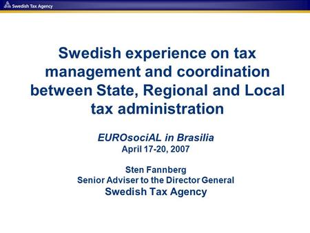 Swedish experience on tax management and coordination between State, Regional and Local tax administration EUROsociAL in Brasilia April 17-20, 2007 Sten.