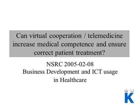 Can virtual cooperation / telemedicine increase medical competence and ensure correct patient treatment? NSRC 2005-02-08 Business Development and ICT usage.