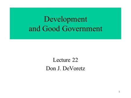 1 Development and Good Government Lecture 22 Don J. DeVoretz.