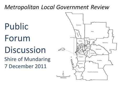 Public Forum Discussion Shire of Mundaring 7 December 2011 Metropolitan Local Government Review.