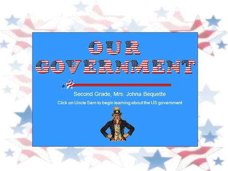 Second Grade, Mrs. Johna Bequette Click on Uncle Sam to begin learning about the US government.