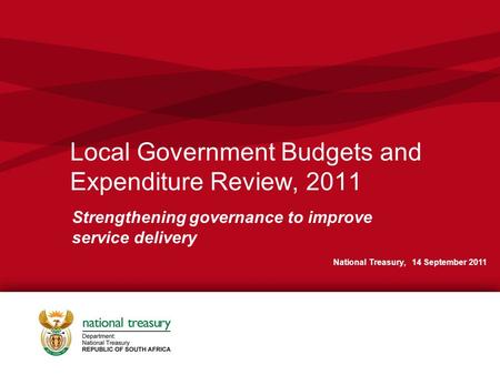 Local Government Budgets and Expenditure Review, 2011 Strengthening governance to improve service delivery National Treasury, 14 September 2011.