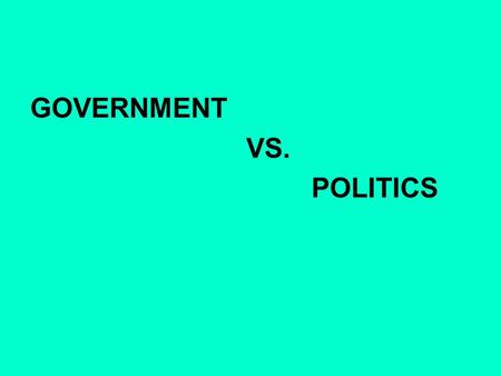 GOVERNMENT VS. POLITICS. GOVERNMENT the political direction and control exercised over the actions of the members, citizens, or inhabitants of communities,