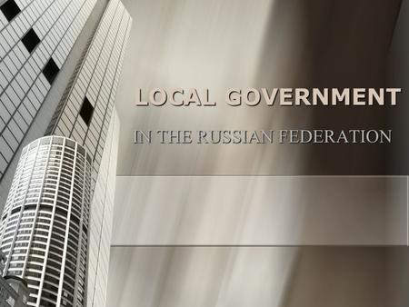 LOCAL GOVERNMENT IN THE RUSSIAN FEDERATION. The principle elements of the communist local government system: Hierarchical Subordination. Hierarchical.
