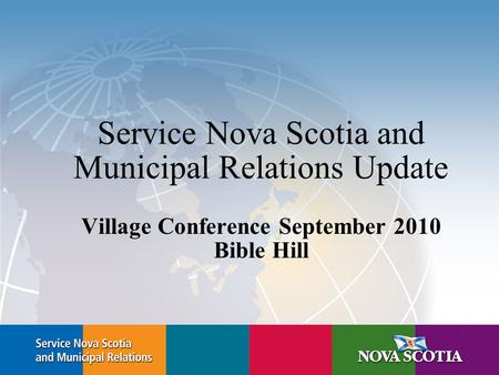 Service Nova Scotia and Municipal Relations Update Village Conference September 2010 Bible Hill.