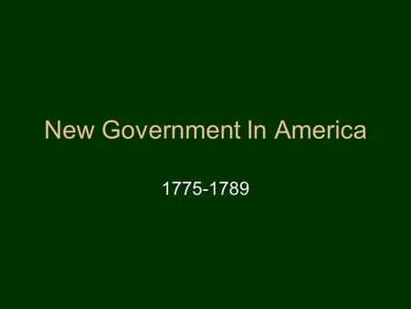 New Government In America 1775-1789 Fears of the New Nation Fears created during the Revolutionary period shape the new governments created in America.