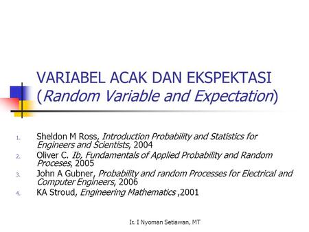 Ir. I Nyoman Setiawan, MT VARIABEL ACAK DAN EKSPEKTASI (Random Variable and Expectation) 1. Sheldon M Ross, Introduction Probability and Statistics for.