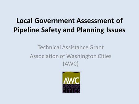 Local Government Assessment of Pipeline Safety and Planning Issues Technical Assistance Grant Association of Washington Cities (AWC)