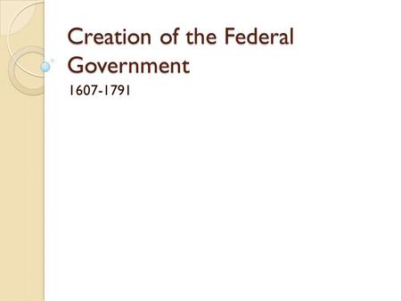 Creation of the Federal Government 1607-1791. English Influences on American Government Limited Government ◦ Magna Carta (1215) ◦ English Bill of Rights.