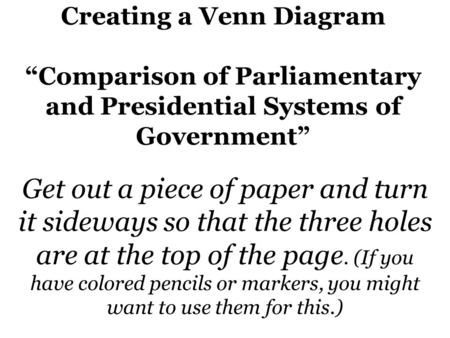 Creating a Venn Diagram “Comparison of Parliamentary and Presidential Systems of Government” Get out a piece of paper and turn it sideways so that the.