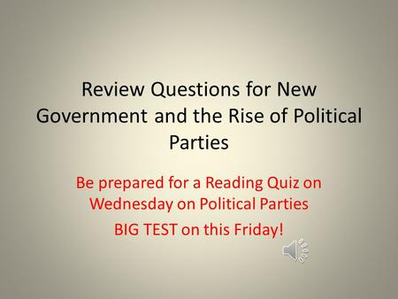 Review Questions for New Government and the Rise of Political Parties Be prepared for a Reading Quiz on Wednesday on Political Parties BIG TEST on this.