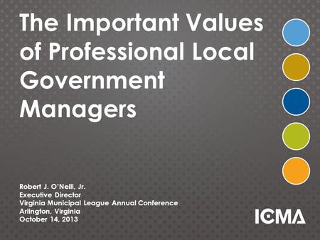 The Important Values of Professional Local Government Managers Robert J. O’Neill, Jr. Executive Director Virginia Municipal League Annual Conference Arlington,