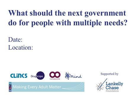 What should the next government do for people with multiple needs? Date: Location: Supported by.