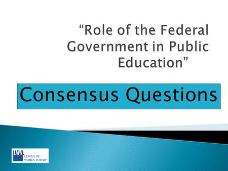 Consensus Questions.  The Education Study scope is broad and includes the following areas under the role of the federal government in public education.