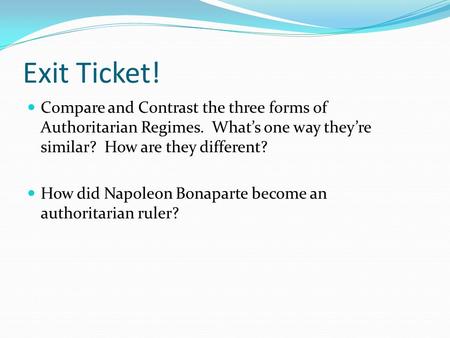 Exit Ticket! Compare and Contrast the three forms of Authoritarian Regimes. What’s one way they’re similar? How are they different? How did Napoleon.