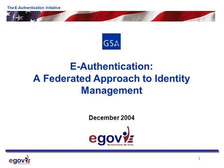 1 The E-Authentication Initiative E-Authentication: A Federated Approach to Identity Management December 2004.
