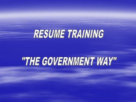 OVERVIEW WHY THE TRAINING STAFFING BACKGROUND HOW TO DO A GOVERNMENT RESUME.
