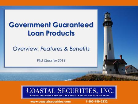 Www.coastalsecurities.com 1-800-489-3232 Government Guaranteed Loan Products Overview, Features & Benefits First Quarter 2014.