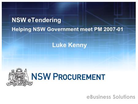EBusiness Solutions NSW eTendering Helping NSW Government meet PM 2007-01 Luke Kenny.