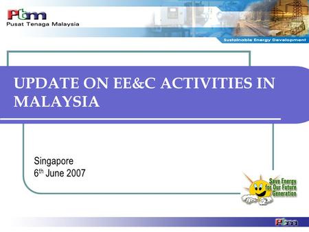 UPDATE ON EE&C ACTIVITIES IN MALAYSIA Singapore 6 th June 2007.