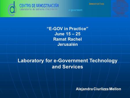 “E-GOV in Practice” June 15 – 25 Ramat Rachel Jerusalén Laboratory for e-Government Technology and Services Alejandra Ciurlizza Mellon.