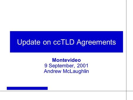 Update on ccTLD Agreements Montevideo 9 September, 2001 Andrew McLaughlin.