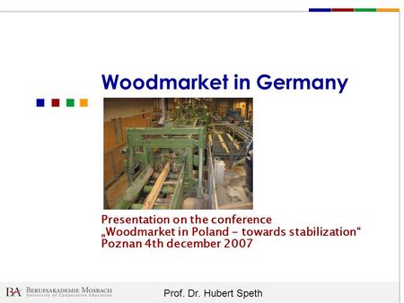 Woodmarket in Germany Presentation on the conference „Woodmarket in Poland - towards stabilization“ Poznan 4th december 2007.