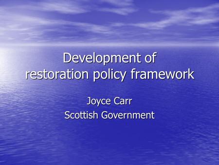 Development of restoration policy framework Joyce Carr Scottish Government.