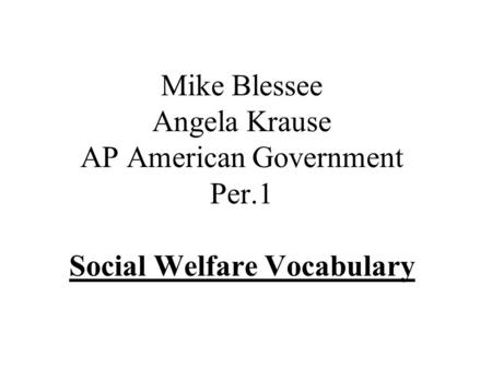Mike Blessee Angela Krause AP American Government Per.1 Social Welfare Vocabulary.