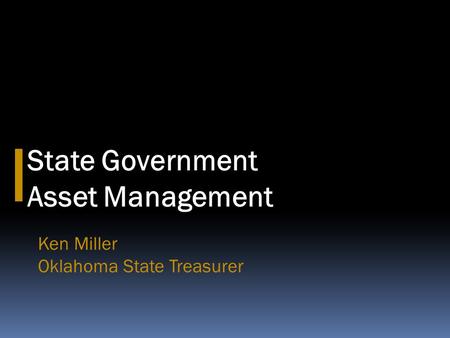 State Government Asset Management Ken Miller Oklahoma State Treasurer.