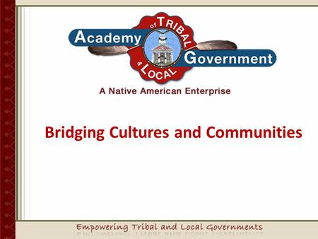 Bridging Cultures and Communities Empowering Tribal Governments Sovereignty is not an abstract idea.