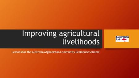 Improving agricultural livelihoods Lessons for the Australia Afghanistan Community Resilience Scheme.