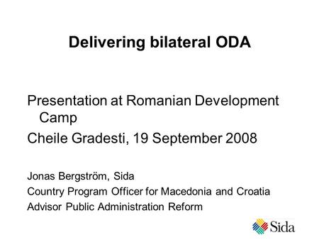 Delivering bilateral ODA Presentation at Romanian Development Camp Cheile Gradesti, 19 September 2008 Jonas Bergström, Sida Country Program Officer for.