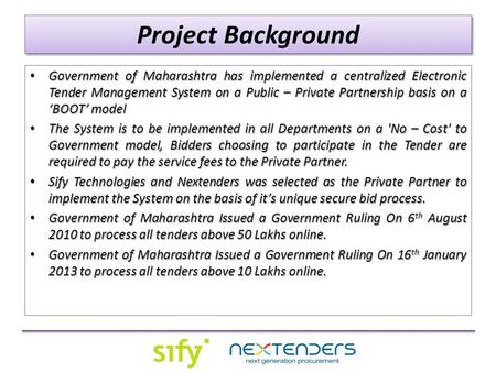 Project Background Government of Maharashtra has implemented a centralized Electronic Tender Management System on a Public – Private Partnership basis.
