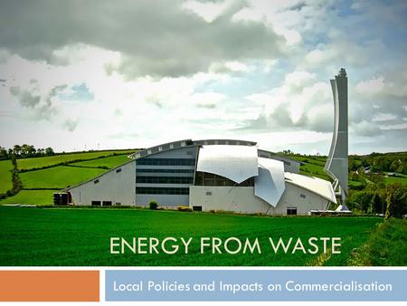 ENERGY FROM WASTE Local Policies and Impacts on Commercialisation.